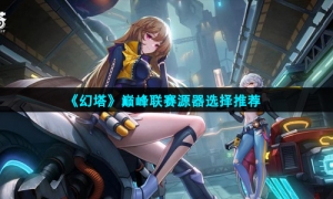 《幻塔》巅峰联赛源器选择推荐