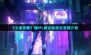《王者荣耀》镜KPL新皮肤预定流程介绍