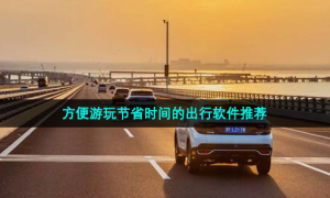 方便游玩节省时间的出行软件推荐