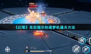 《幻塔》克拉瑞尔的造梦机通关方法