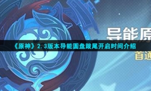 《原神》2.3版本导能圆盘跋尾开启时间介绍