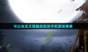 可以自定义捏脸的武侠手机游戏推荐