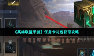 《英雄联盟手游》任务卡礼包获取攻略