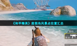 《和平精英》度假岛风景点位置汇总