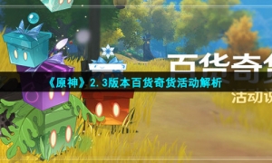《原神》2.3版本百货奇货活动解析