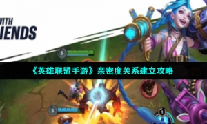 《英雄联盟手游》2.6A版本亲密度关系建立攻略
