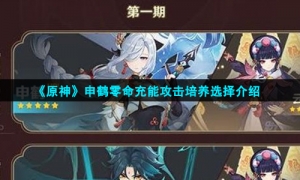 《原神》申鹤零命充能攻击培养选择介绍