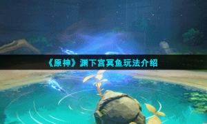 《原神》渊下宫冥鱼玩法介绍