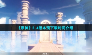 《原神》2.4版本预下载时间介绍