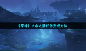 《原神》止水之潘任务完成方法