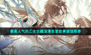 最高人气的乙女主题浪漫恋爱故事游戏推荐