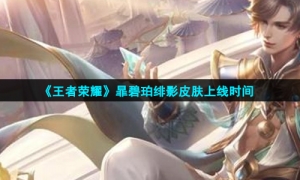 《王者荣耀》暃碧珀绯影皮肤上线时间