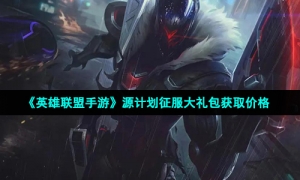 《英雄联盟手游》源计划征服大礼包获取价格