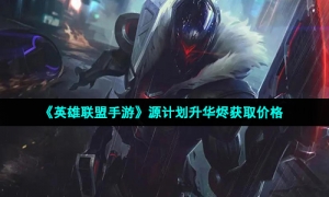 《英雄联盟手游》源计划升华烬获取价格