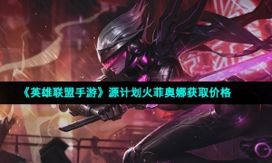 《英雄联盟手游》源计划火菲奥娜获取价格