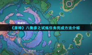 《原神》八衡彦之试炼任务完成方法介绍