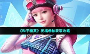 《和平精英》祝福卷轴获取攻略