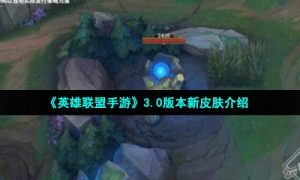 《英雄联盟手游》3.0版本新皮肤介绍