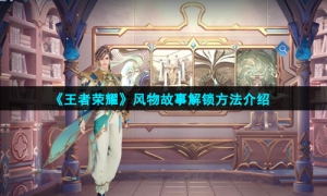 《王者荣耀》风物故事解锁方法介绍