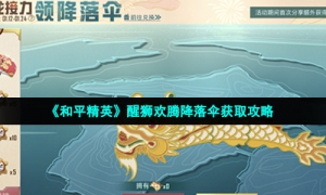 《和平精英》醒狮欢腾降落伞获取攻略