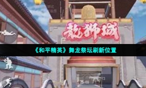 《和平精英》舞龙祭坛刷新位置