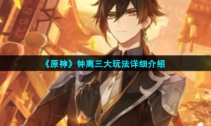 《原神》钟离三大玩法详细介绍