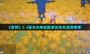 《原神》2.4版本风神迷踪游侠角色选择推荐