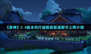 《原神》2.4版本风行迷踪获取迷踪币上限介绍