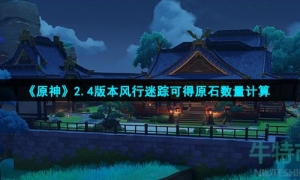 《原神》2.4版本风行迷踪可得原石数量计算