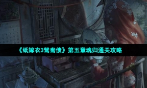 《纸嫁衣3鸳鸯债》第五章魂归通关攻略