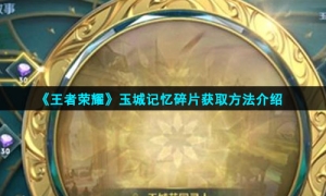 《王者荣耀》玉城记忆碎片获取方法介绍