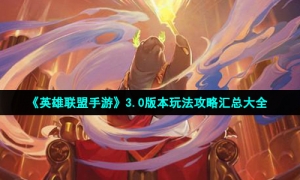 《英雄联盟手游》3.0版本玩法攻略汇总大全