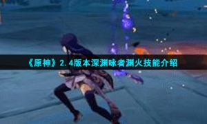 《原神》2.4版本深渊咏者渊火技能介绍