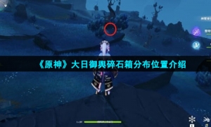 《原神》大日御舆碎石箱分布位置介绍