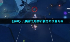 《原神》八衢彦之地碎石箱分布位置介绍