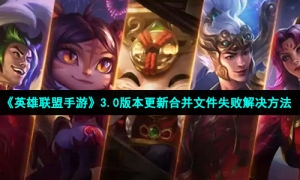 《英雄联盟手游》3.0版本更新合并文件失败解决方法
