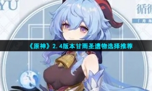 《原神》2.4版本甘雨圣遗物选择推荐