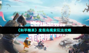 《和平精英》度假岛绳索玩法攻略
