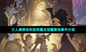 万人请辞哈利波特魔法觉醒策划事件介绍