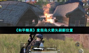 《和平精英》度假岛火箭矢刷新位置