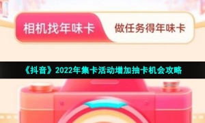 《抖音》2022年集卡活动增加抽卡机会攻略
