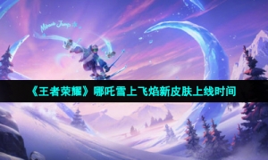 《王者荣耀》哪吒雪上飞焰新皮肤上线时间