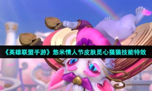 《英雄联盟手游》悠米情人节皮肤觅心猫猫技能特效