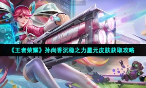 《王者荣耀》孙尚香沉稳之力星元皮肤获取攻略