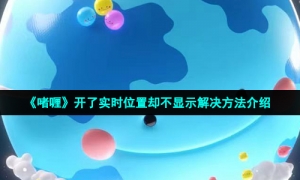 《啫喱》开了实时位置却不显示解决方法介绍