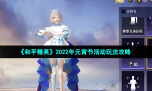《和平精英》2022年元宵节活动玩法攻略