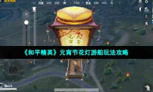 《和平精英》元宵节花灯游船玩法攻略