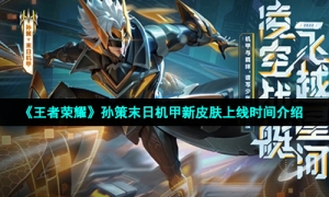 《王者荣耀》孙策末日机甲新皮肤上线时间介绍