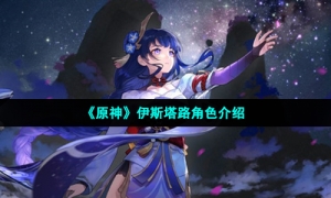 《原神》伊斯塔路角色介绍