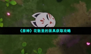 《原神》花散里的面具获取攻略